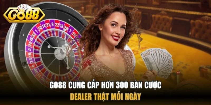 GO88 có hơn 300 bàn cược Dealer trực tuyến mỗi ngày 